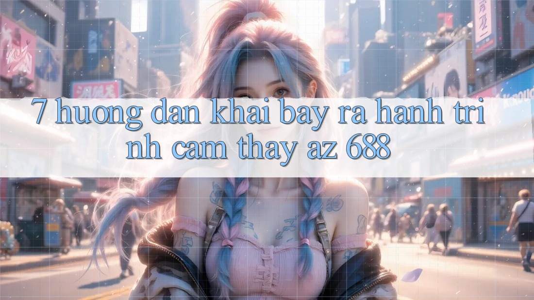 7. Hướng Dẫn Khai bày ra Hành Trình Cảm thấy az 688
