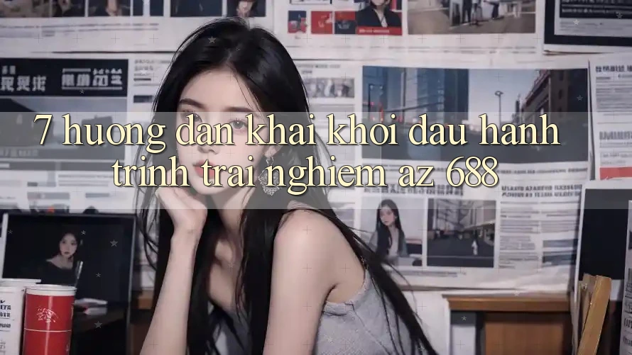 7. Hướng Dẫn Khai khởi đầu Hành Trình Trải Nghiệm az 688