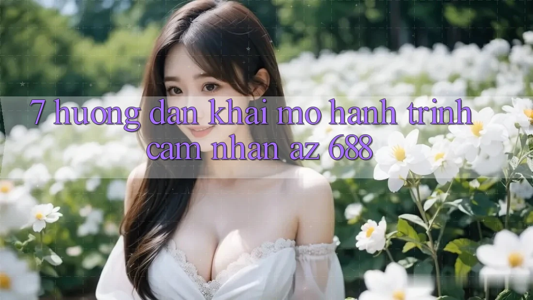 7. Hướng Dẫn Khai mở Hành Trình Cảm nhận az 688