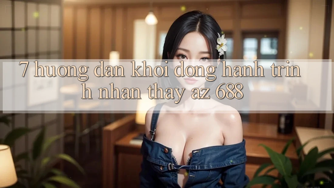 7. Hướng dẫn Khởi động Hành Trình Nhận thấy az 688