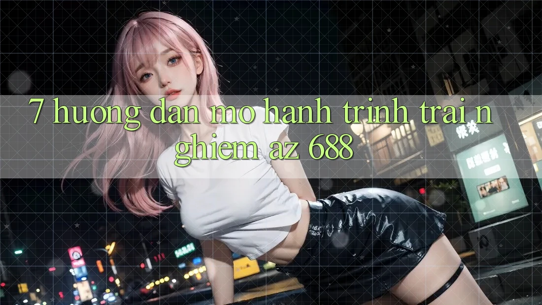 7. Hướng Dẫn Mở Hành Trình Trải Nghiệm az 688