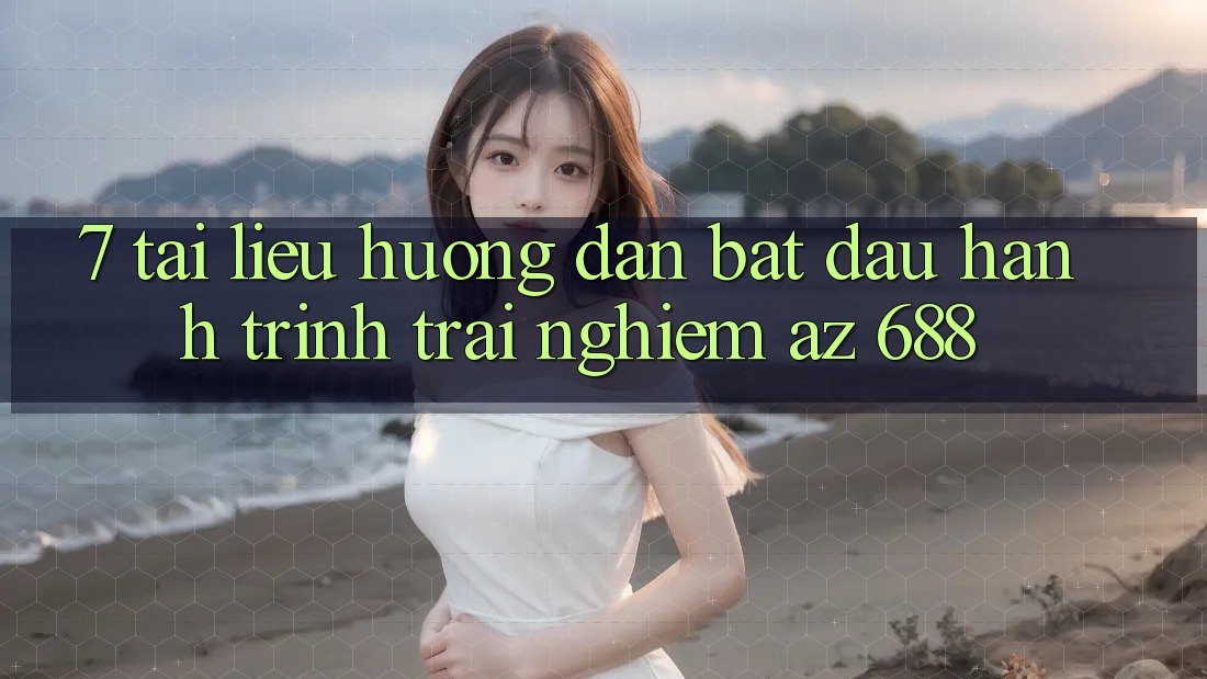 7. Tài liệu hướng dẫn Bắt Đầu Hành Trình Trải Nghiệm az 688
