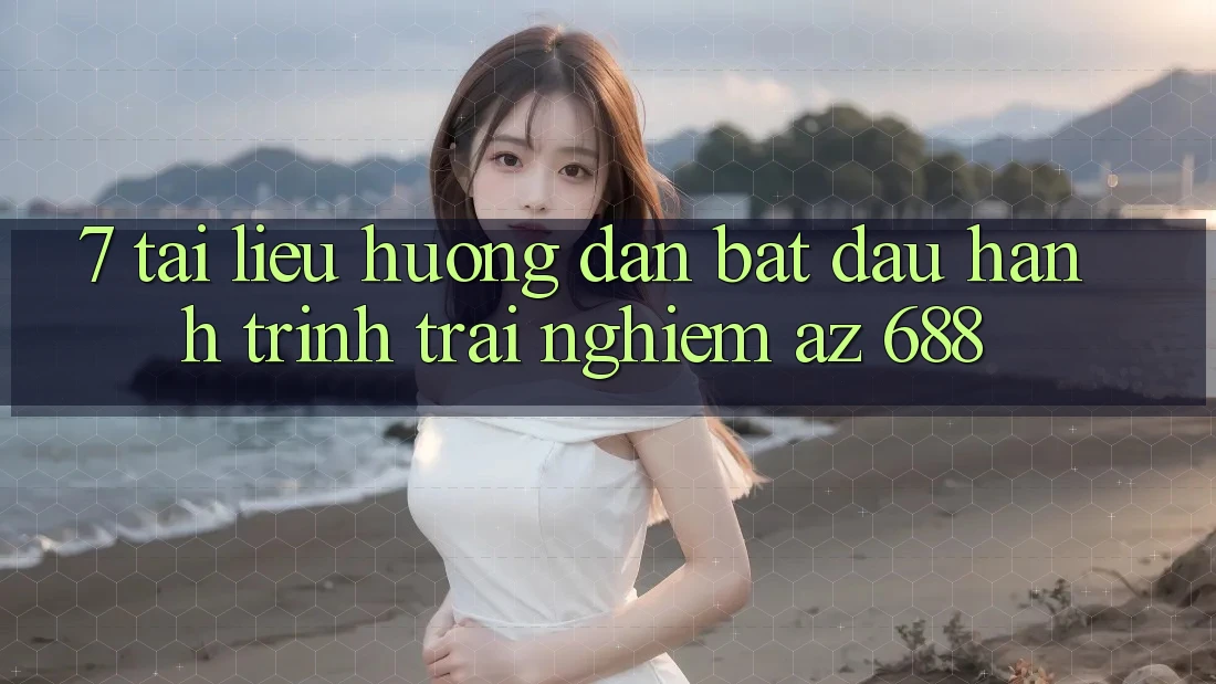 7. Tài liệu hướng dẫn Bắt Đầu Hành Trình Trải Nghiệm az 688