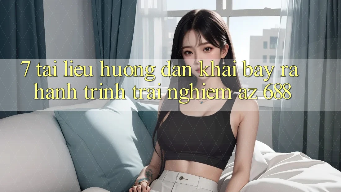 7. Tài liệu hướng dẫn Khai bày ra Hành Trình Trải Nghiệm az 688