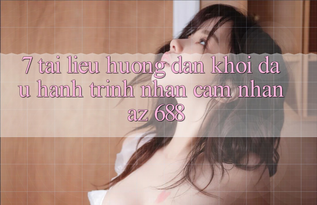 7. Tài liệu hướng dẫn Khởi đầu Hành Trình Nhận cảm nhận az 688