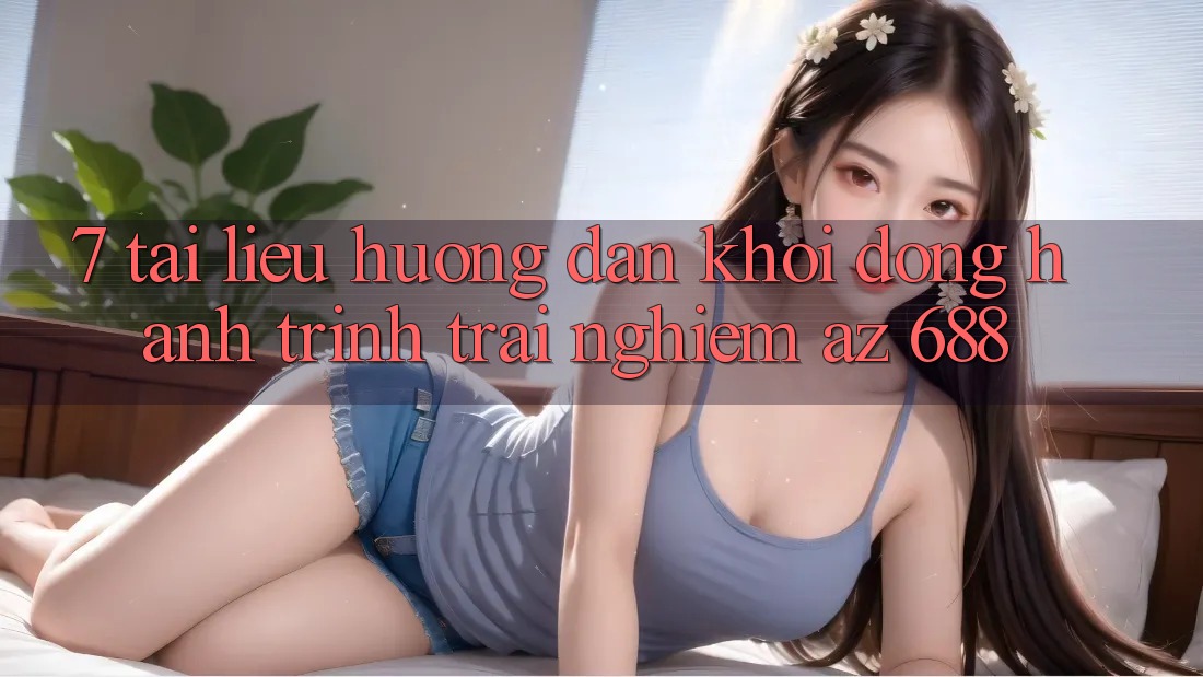 7. Tài liệu hướng dẫn Khởi động Hành Trình Trải Nghiệm az 688