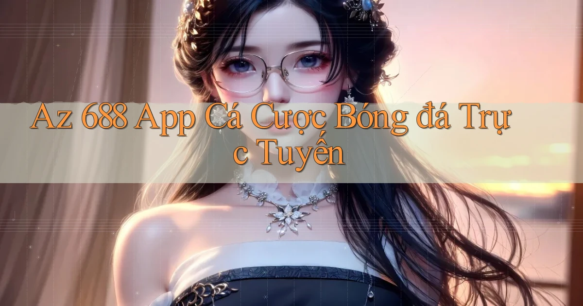 az 688 app cá cược bóng đá trực tuyến
