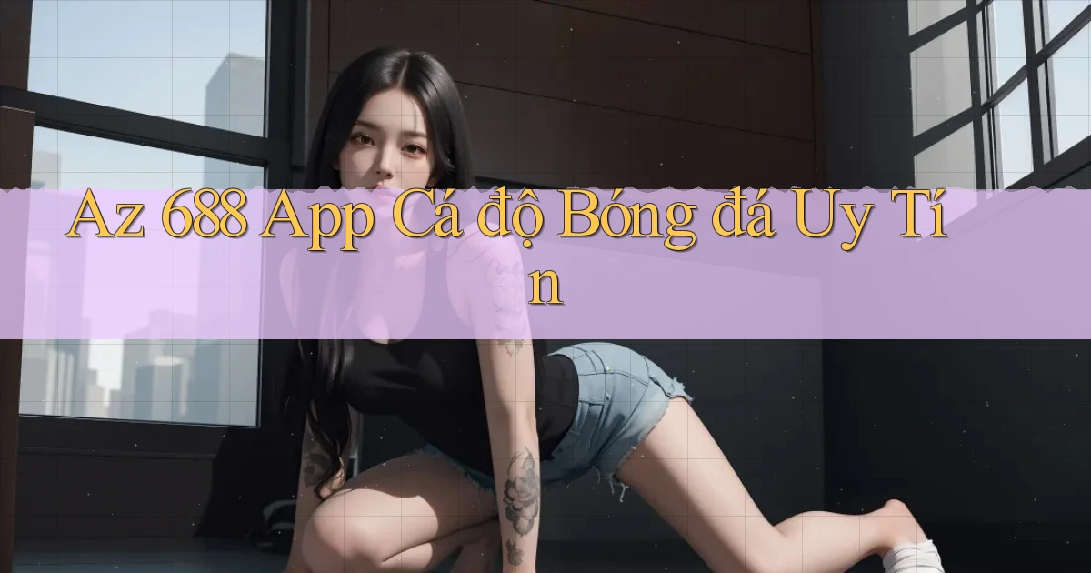 az 688 app cá độ bóng đá uy tín