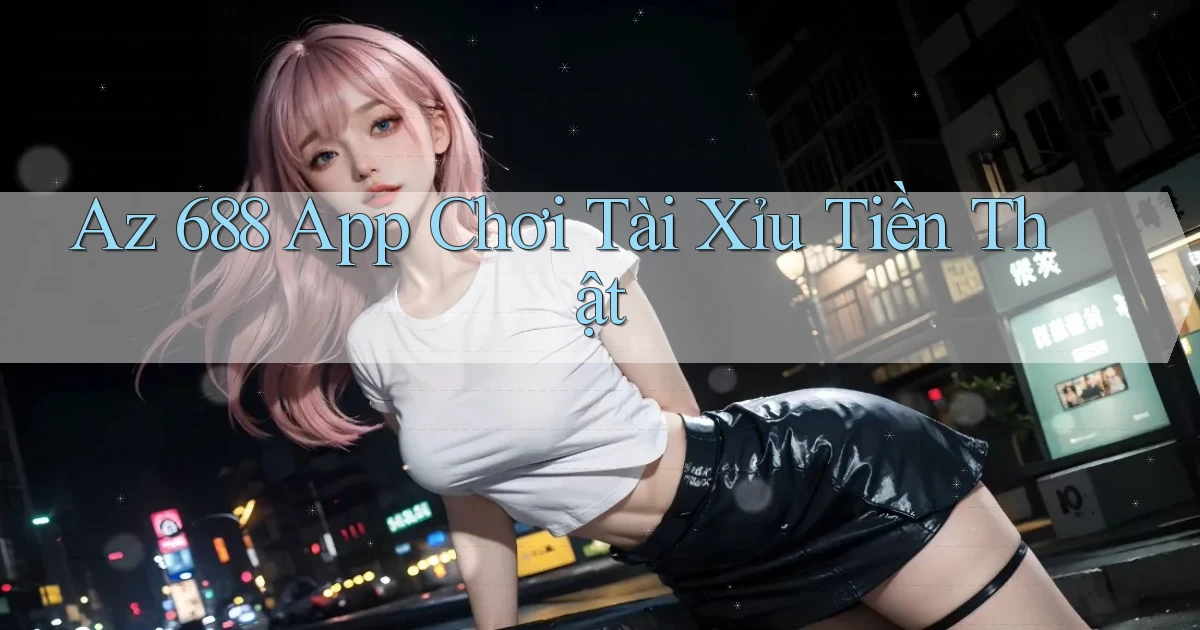 az 688 app chơi tài xỉu tiền thật