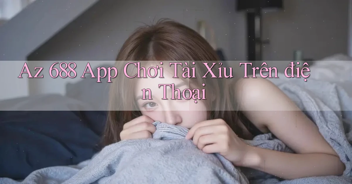az 688 app chơi tài xỉu trên điện thoại