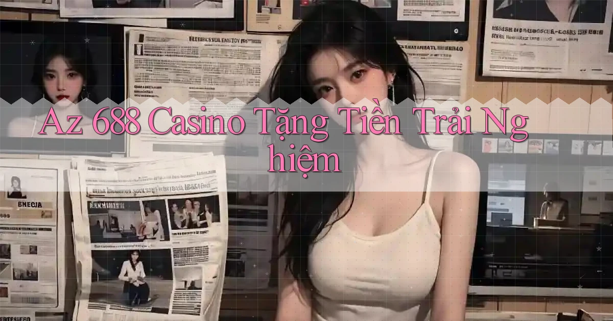 az 688 casino tặng tiền trải nghiệm