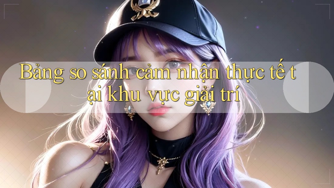 Bảng so sánh cảm nhận thực tế tại khu vực giải trí