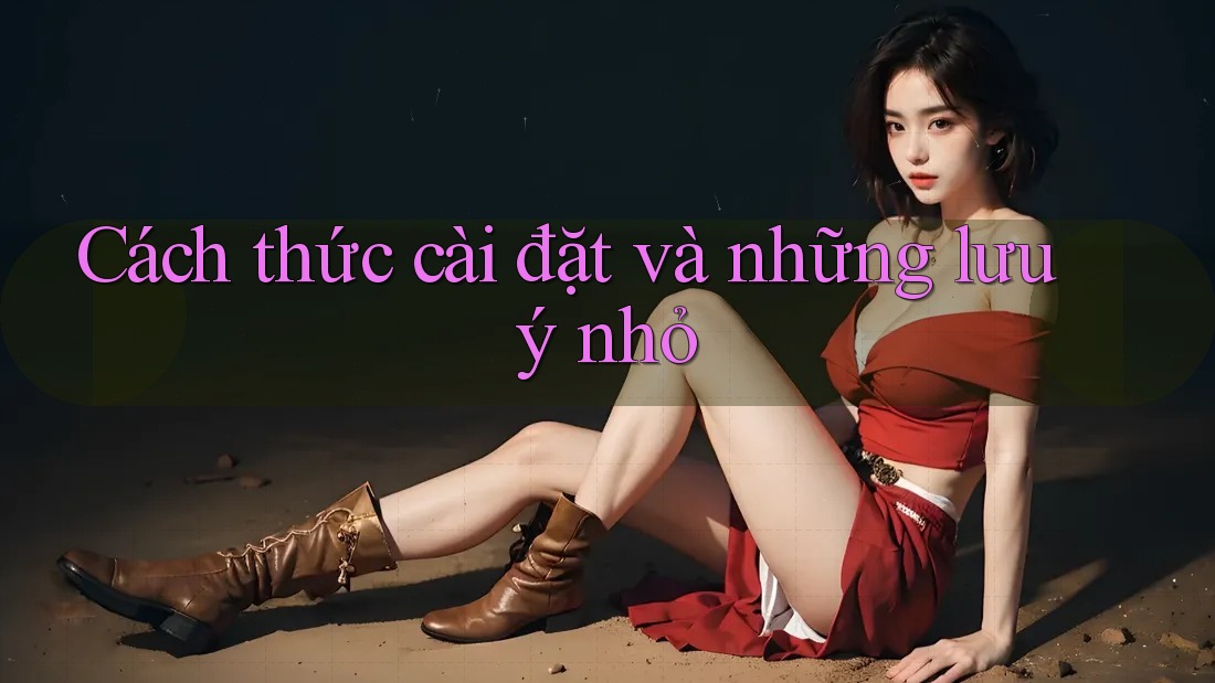 Cách thức cài đặt và những lưu ý nhỏ