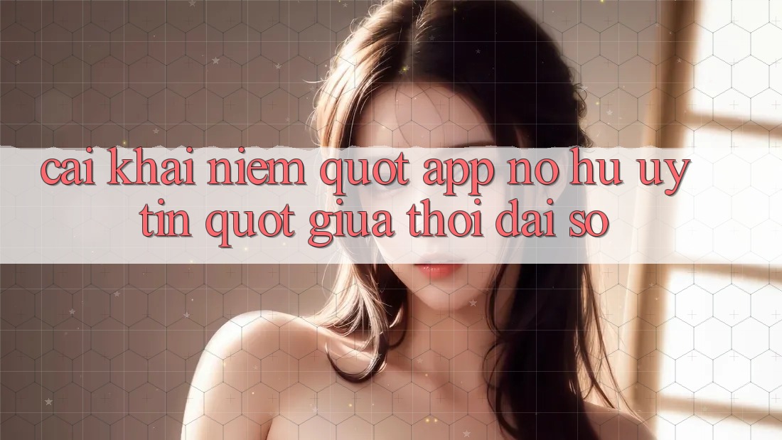 Cái khái niệm " app nổ hũ uy tín" giữa thời đại số