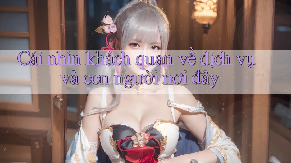 Cái nhìn khách quan về dịch vụ và con người nơi đây
