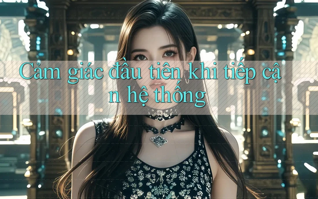 Cảm giác đầu tiên khi tiếp cận hệ thống