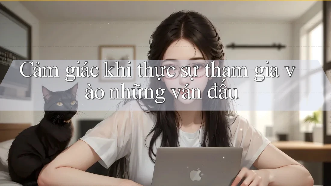 Cảm giác khi thực sự tham gia vào những ván đấu