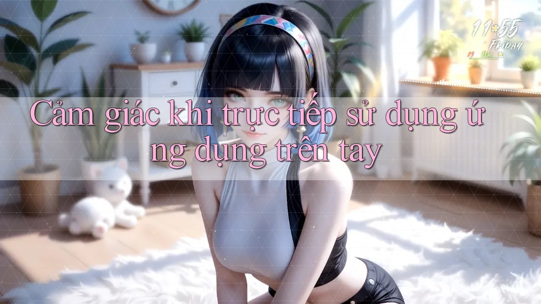 Cảm giác khi trực tiếp sử dụng ứng dụng trên tay