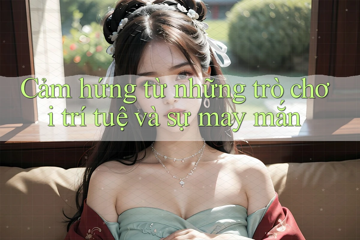 Cảm hứng từ những trò chơi trí tuệ và sự may mắn