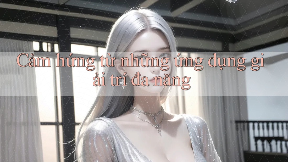 Cảm hứng từ những ứng dụng giải trí đa năng