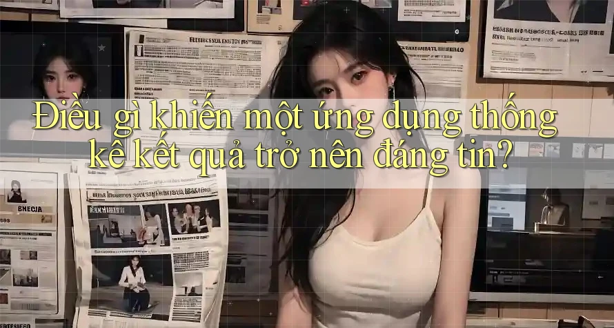 Điều gì khiến một ứng dụng thống kê kết quả trở nên đáng tin?