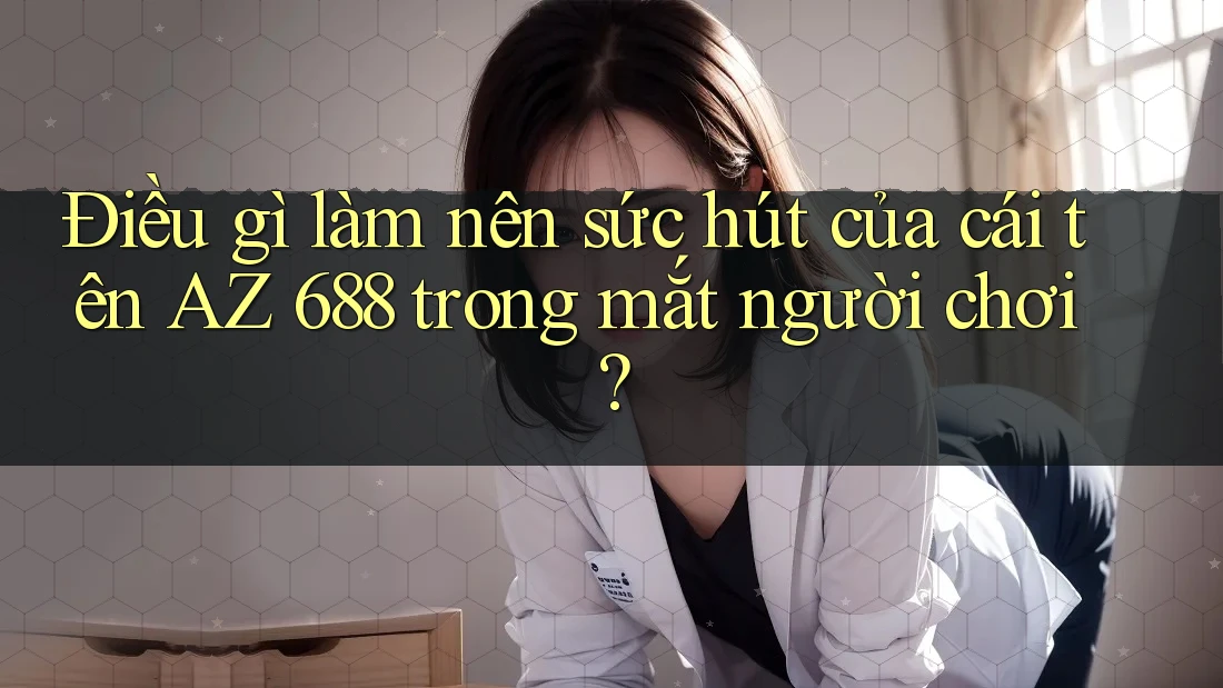 Điều gì làm nên sức hút của cái tên AZ 688 trong mắt người chơi?