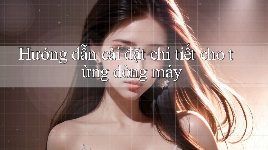 Hướng dẫn cài đặt chi tiết cho từng dòng máy