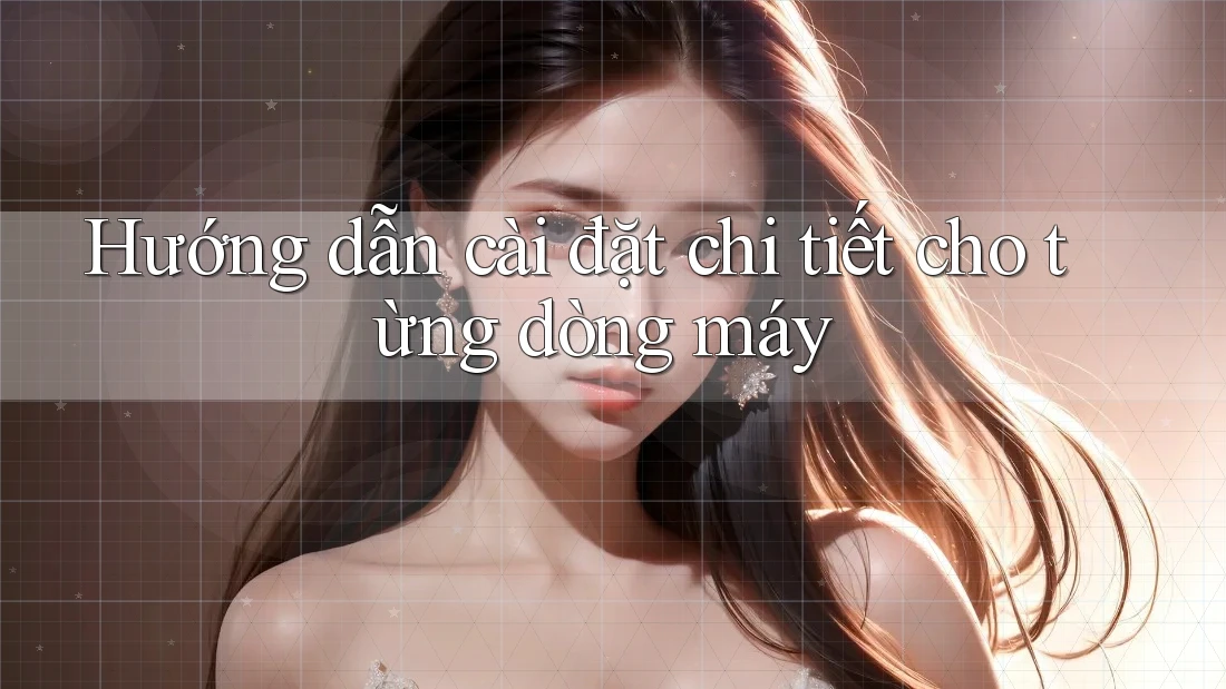 Hướng dẫn cài đặt chi tiết cho từng dòng máy