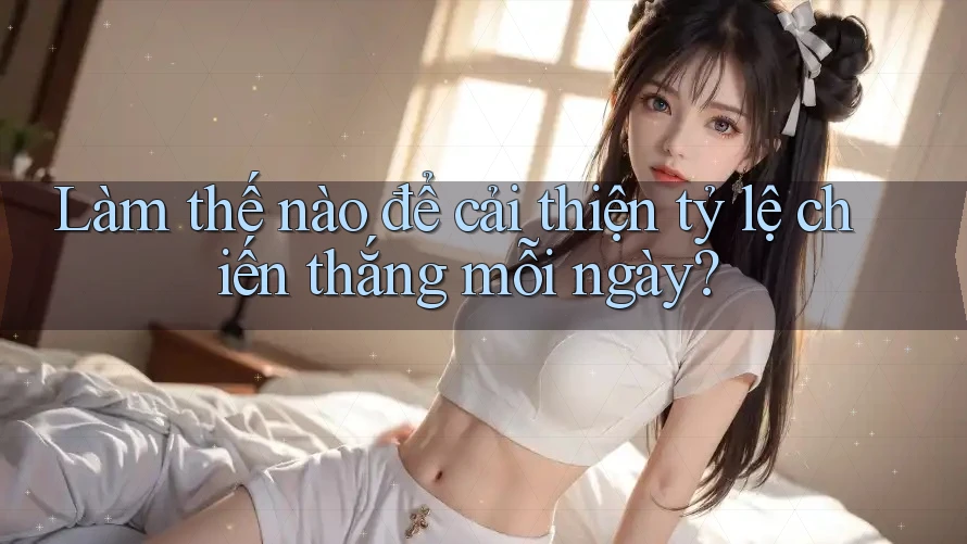 Làm thế nào để cải thiện tỷ lệ chiến thắng mỗi ngày?