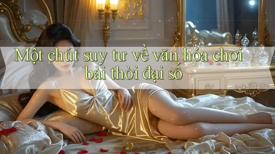Một chút suy tư về văn hóa chơi bài thời đại số
