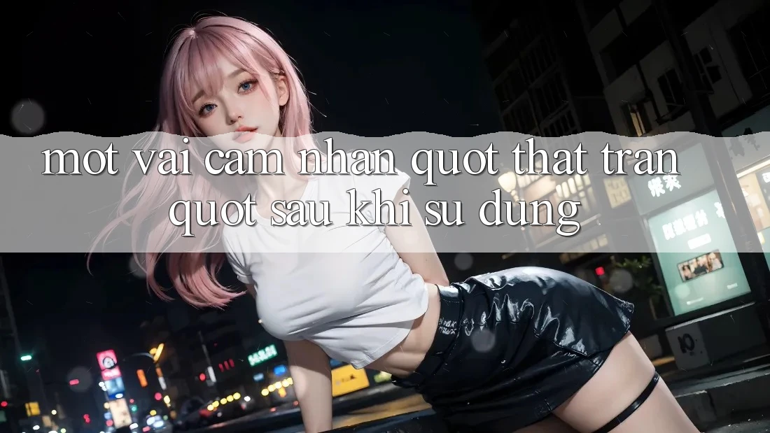 Một vài cảm nhận " thật trân" sau khi sử dụng