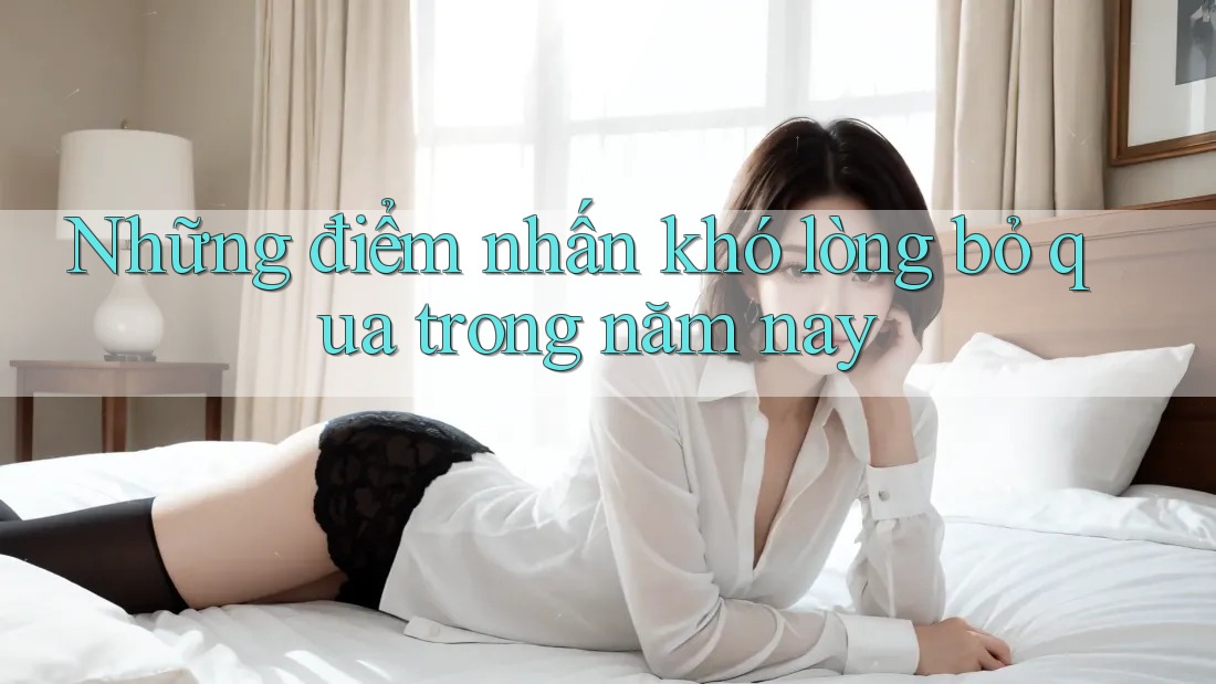 Những điểm nhấn khó lòng bỏ qua trong năm nay
