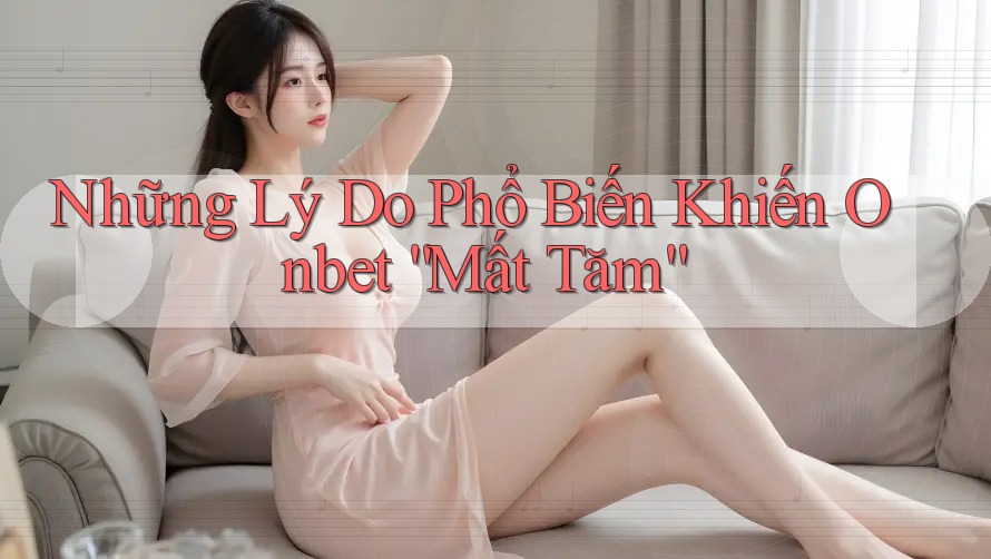 Những Lý Do Phổ Biến Khiến Onbet “Mất Tăm”