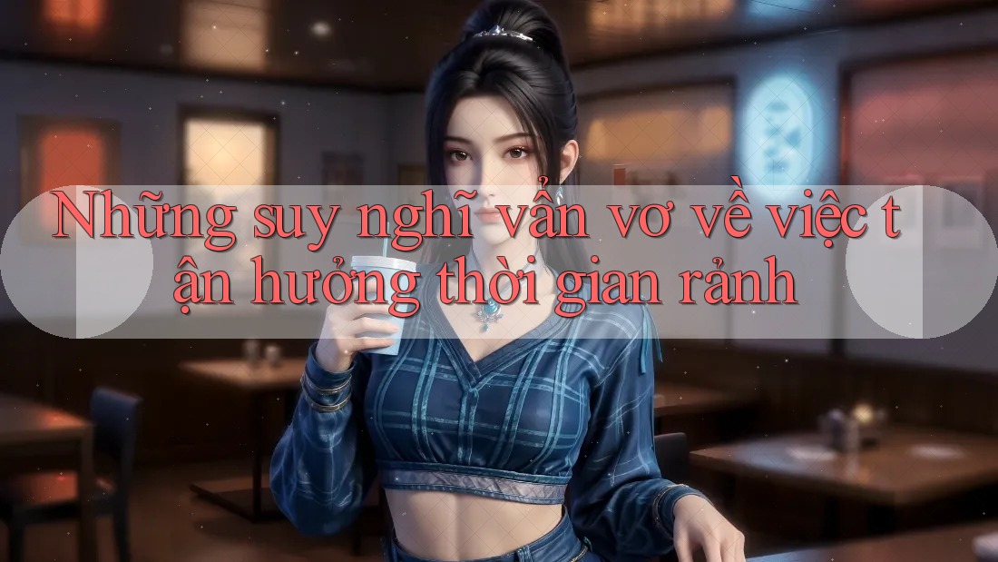 Những suy nghĩ vẩn vơ về việc tận hưởng thời gian rảnh
