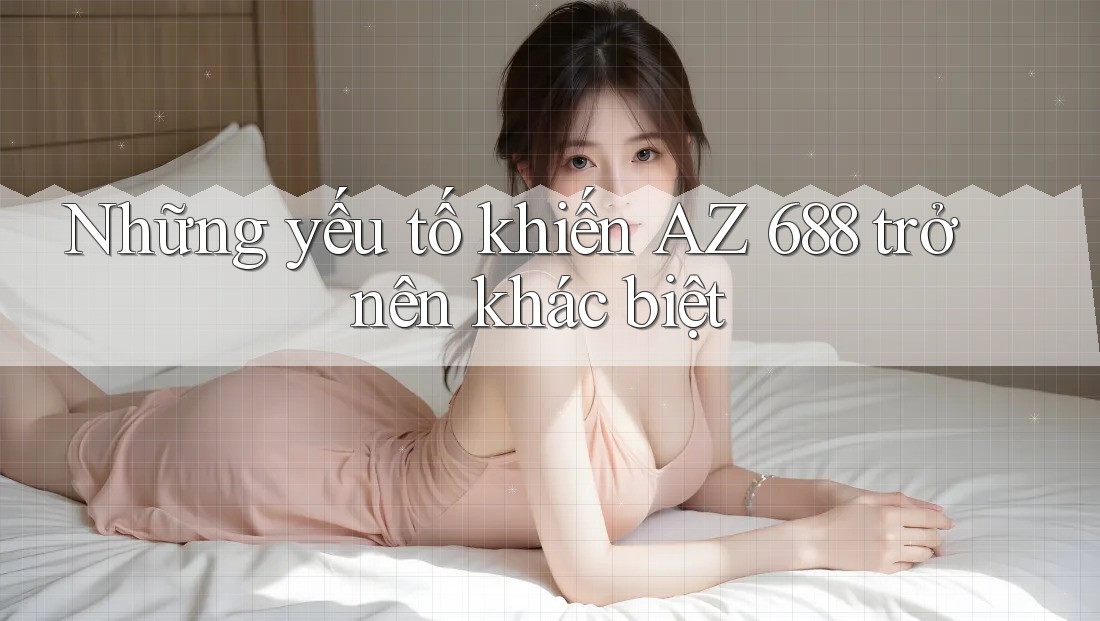 Những yếu tố khiến AZ 688 trở nên khác biệt
