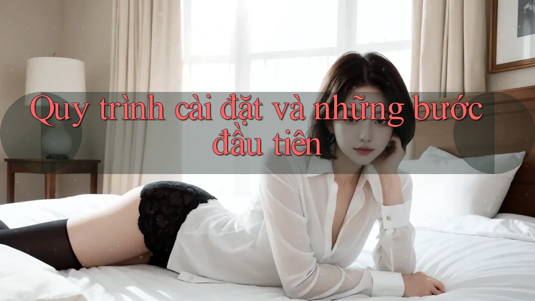 Quy trình cài đặt và những bước đầu tiên