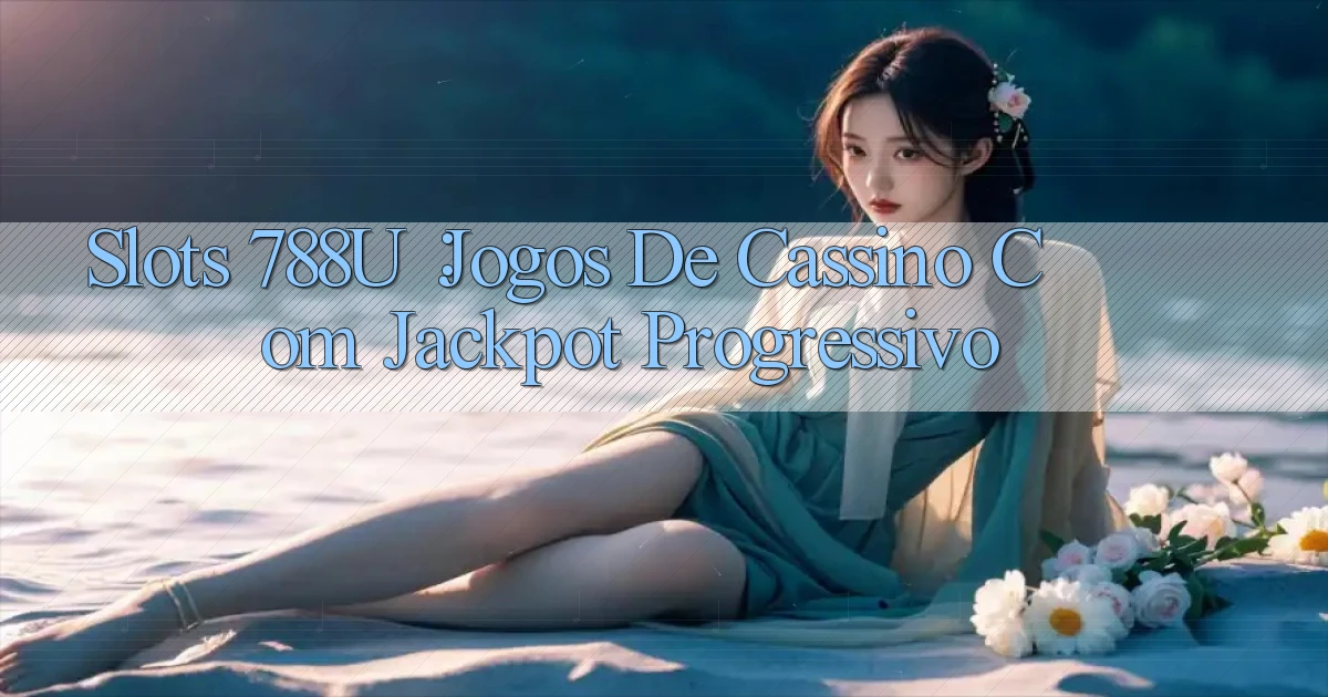 Slots 788u： Jogos de Cassino com Jackpot Progressivo