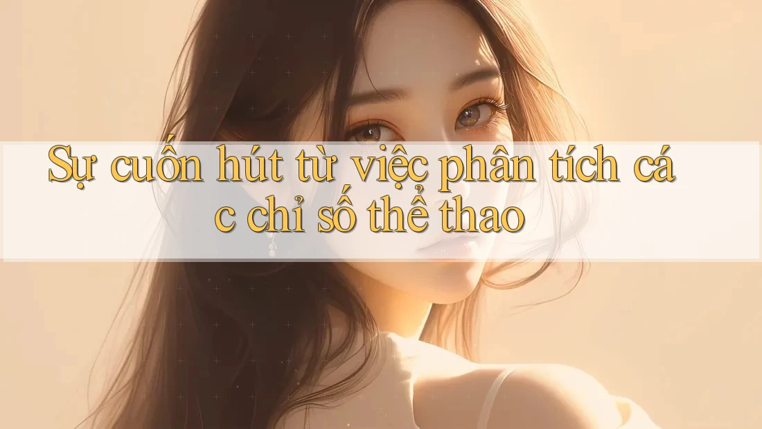 Sự cuốn hút từ việc phân tích các chỉ số thể thao