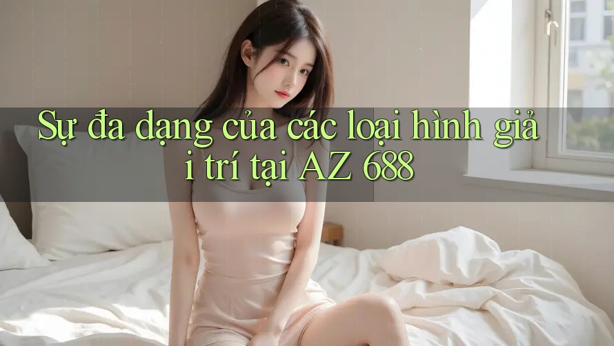 Sự đa dạng của các loại hình giải trí tại AZ 688