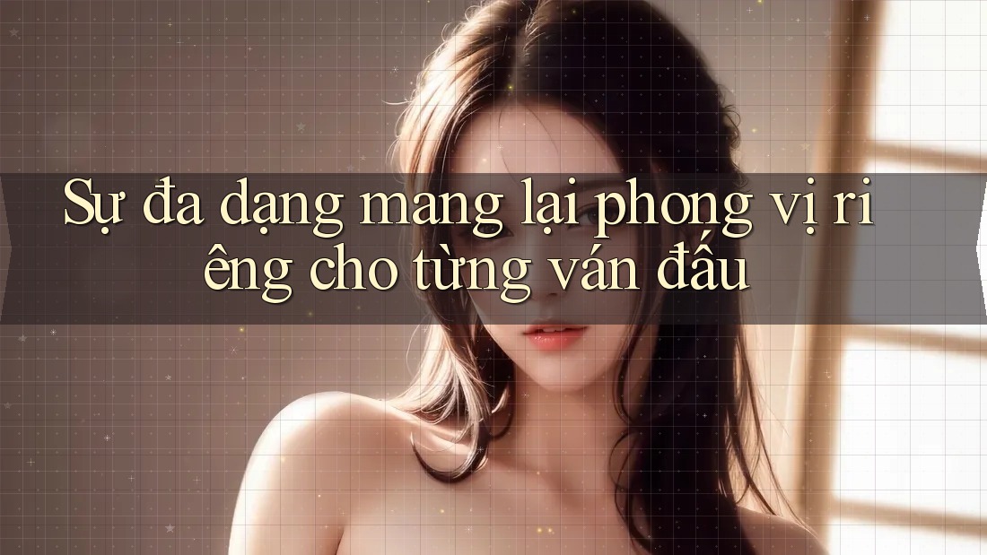 Sự đa dạng mang lại phong vị riêng cho từng ván đấu