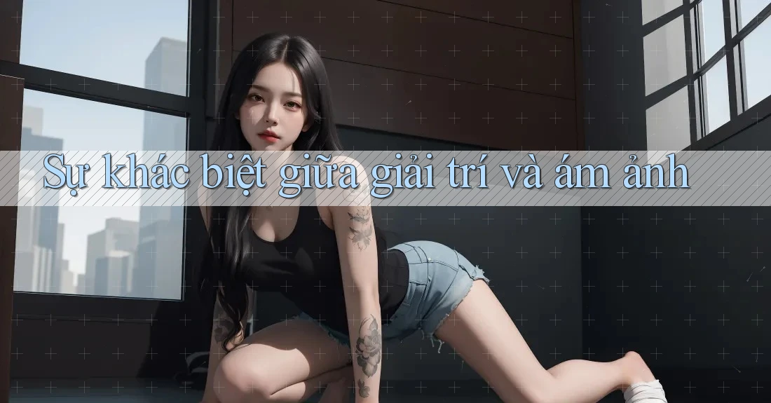 Sự khác biệt giữa giải trí và ám ảnh