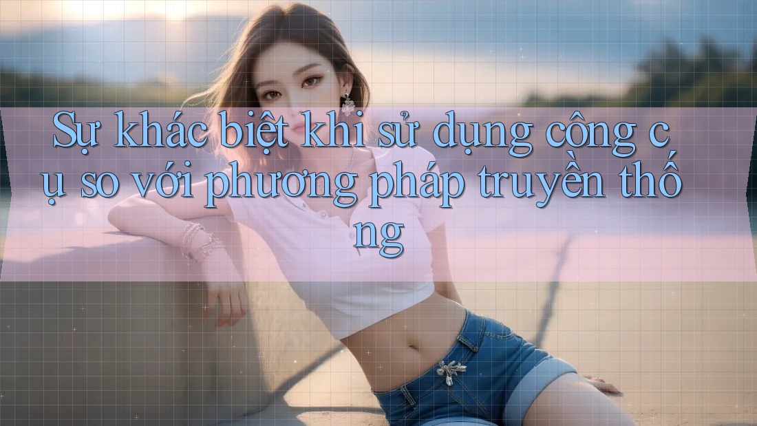 Sự khác biệt khi sử dụng công cụ so với phương pháp truyền thống