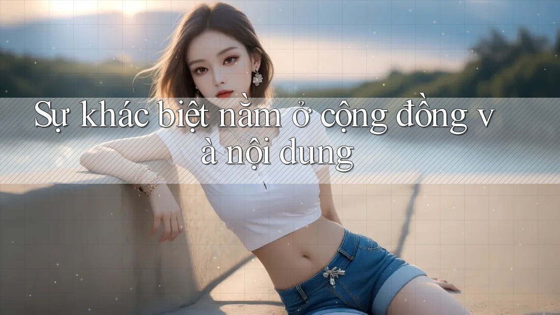 Sự khác biệt nằm ở cộng đồng và nội dung