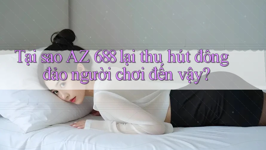 Tại sao AZ 688 lại thu hút đông đảo người chơi đến vậy?