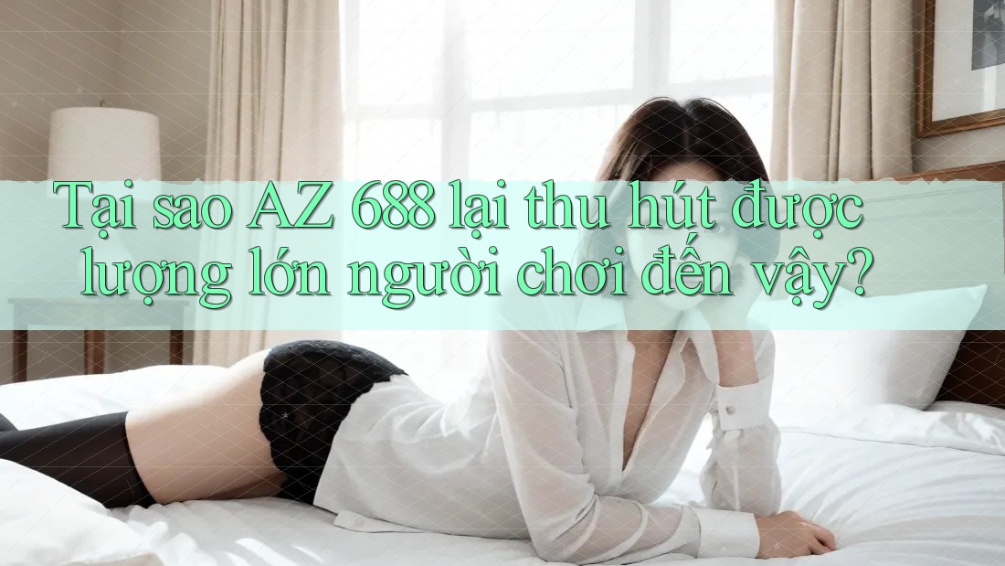 Tại sao AZ 688 lại thu hút được lượng lớn người chơi đến vậy?