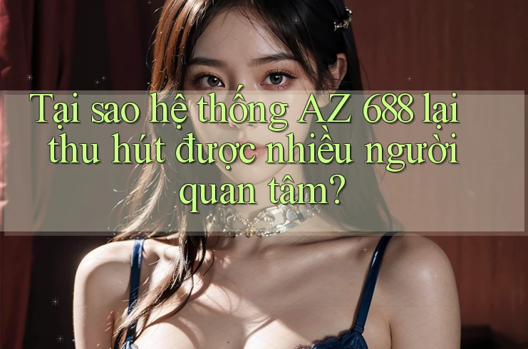 Tại sao hệ thống AZ 688 lại thu hút được nhiều người quan tâm?
