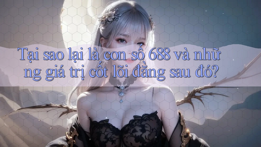Tại sao lại là con số 688 và những giá trị cốt lõi đằng sau đó?