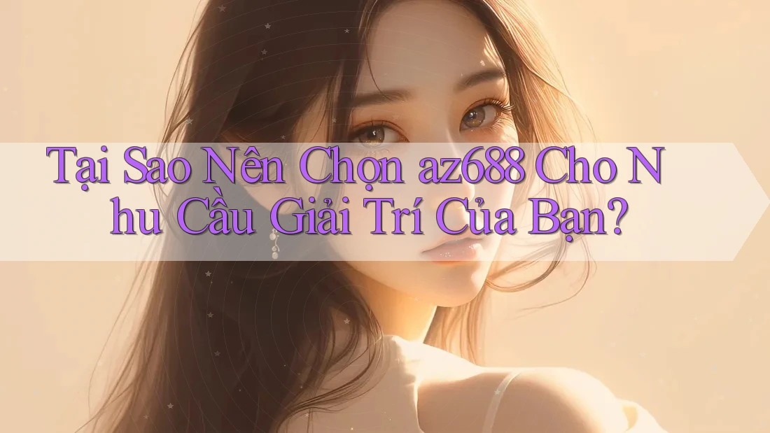 Tại Sao Nên Chọn az688 Cho Nhu Cầu Giải Trí Của Bạn?