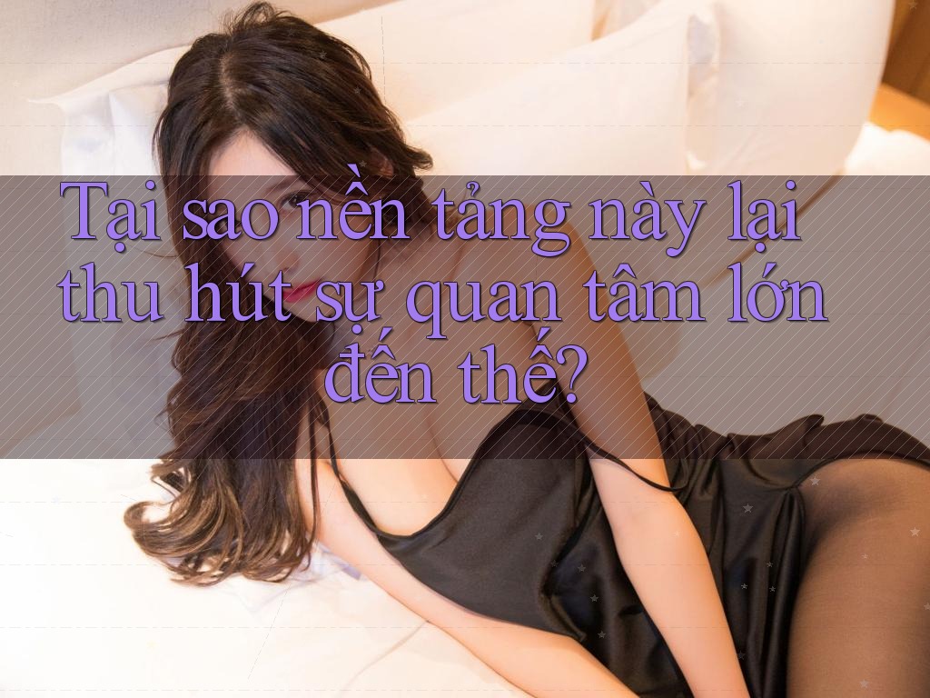 Tại sao nền tảng này lại thu hút sự quan tâm lớn đến thế?
