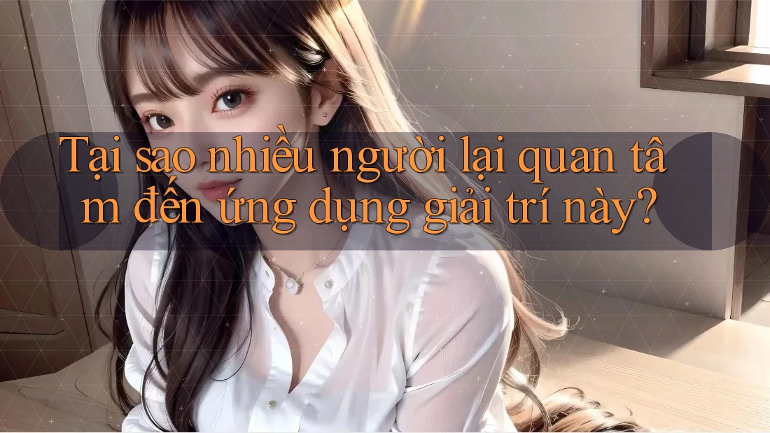 Tại sao nhiều người lại quan tâm đến ứng dụng giải trí này?